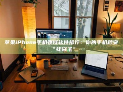 乌海苹果iPhone手机赚钱软件排行：你的手机秒变“钱袋子”