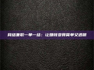 乌海网络兼职一单一结：让赚钱变得简单又透明