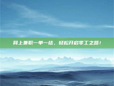 乌海网上兼职一单一结，轻松开启零工之路！