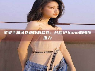 乌海苹果手机可以赚钱的软件：开启iPhone的赚钱潜力