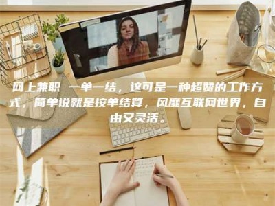 乌海网上兼职 一单一结，这可是一种超赞的工作方式，简单说就是按单结算，风靡互联网世界，自由又灵活。