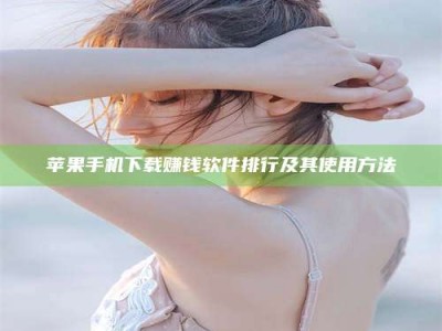 乌海苹果手机下载赚钱软件排行及其使用方法