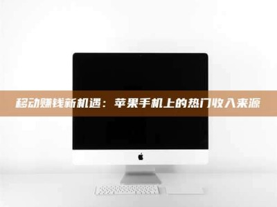 乌海移动赚钱新机遇：苹果手机上的热门收入来源