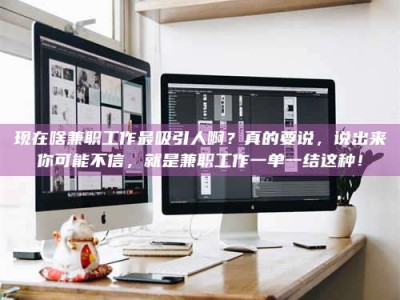 乌海现在啥兼职工作最吸引人啊？真的要说，说出来你可能不信，就是兼职工作一单一结这种！