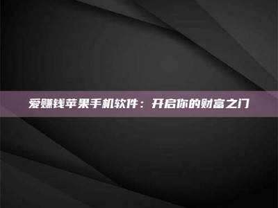 乌海爱赚钱苹果手机软件：开启你的财富之门