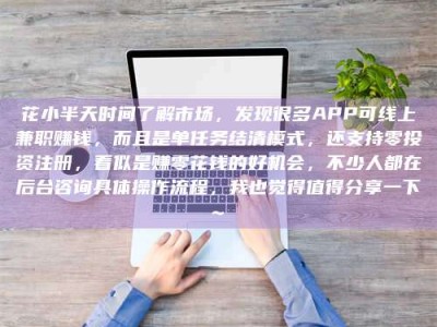 乌海花小半天时间了解市场，发现很多APP可线上兼职赚钱，而且是单任务结清模式，还支持零投资注册，看似是赚零花钱的好机会，不少人都在后台咨询具体操作流程，我也觉得值得分享一下~
