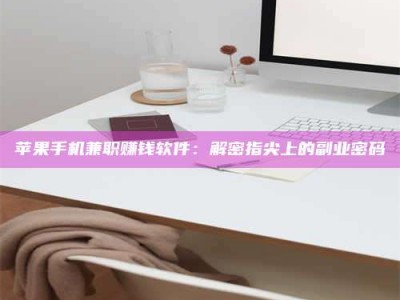 乌海苹果手机兼职赚钱软件：解密指尖上的副业密码