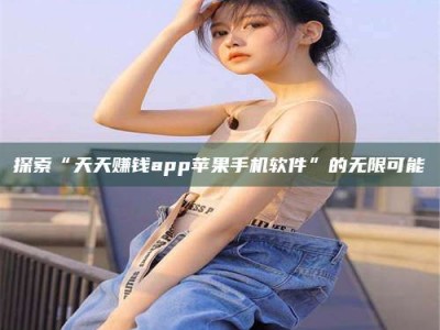 乌海探索“天天赚钱app苹果手机软件”的无限可能