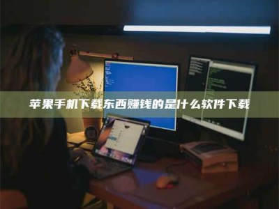 乌海苹果手机下载东西赚钱的是什么软件下载
