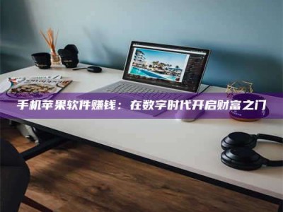 乌海手机苹果软件赚钱：在数字时代开启财富之门