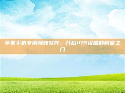 乌海苹果手机专用赚钱软件：开启iOS设备的财富之门
