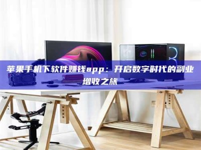 乌海苹果手机下软件赚钱app：开启数字时代的副业增收之旅