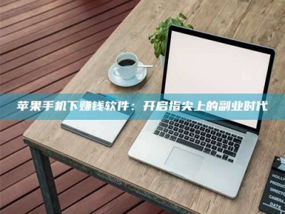 乌海苹果手机下赚钱软件：开启指尖上的副业时代